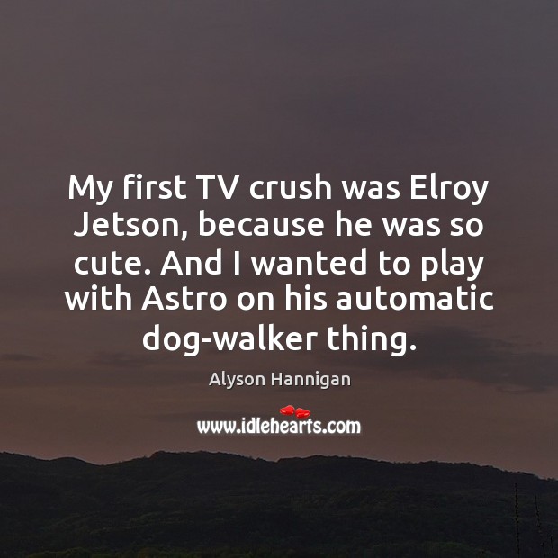 My first TV crush was Elroy Jetson, because he was so cute. Alyson Hannigan Picture Quote