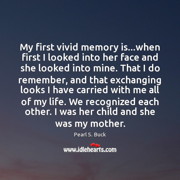 My first vivid memory is…when first I looked into her face Pearl S. Buck Picture Quote