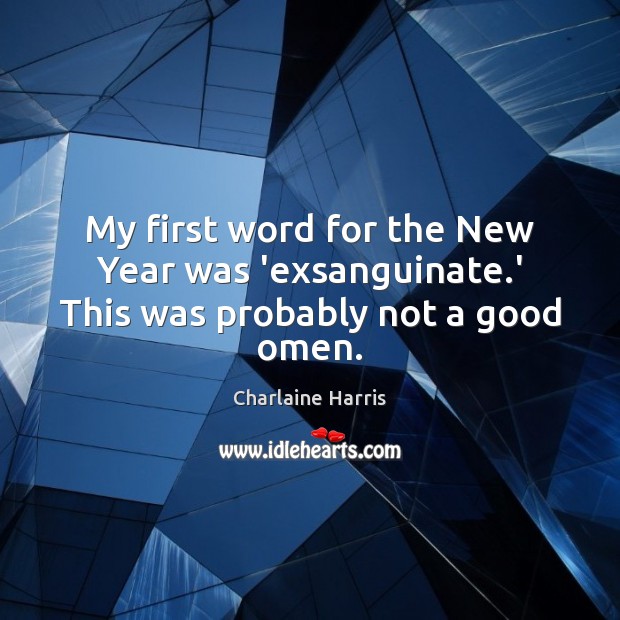 My first word for the New Year was ‘exsanguinate.’ This was probably not a good omen. Charlaine Harris Picture Quote