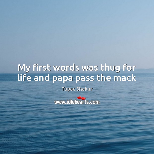 My first words was thug for life and papa pass the mack Tupac Shakur Picture Quote
