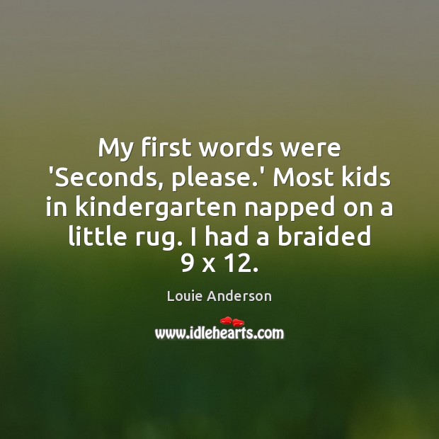 My first words were ‘Seconds, please.’ Most kids in kindergarten napped 