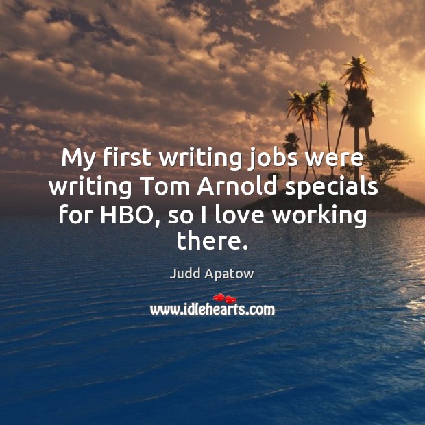 My first writing jobs were writing Tom Arnold specials for HBO, so I love working there. Judd Apatow Picture Quote