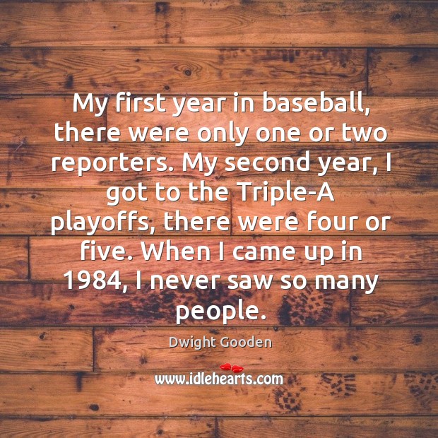 My first year in baseball, there were only one or two reporters. Dwight Gooden Picture Quote