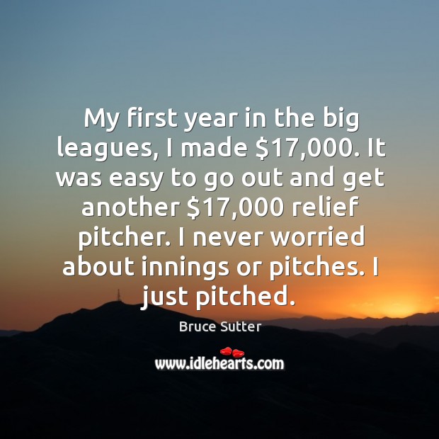 My first year in the big leagues, I made $17,000. It was easy Bruce Sutter Picture Quote