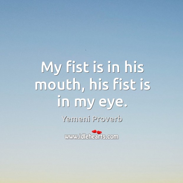 My fist is in his mouth, his fist is in my eye. Yemeni Proverbs Image