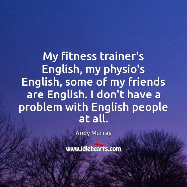 My fitness trainer’s English, my physio’s English, some of my friends are Fitness Quotes Image
