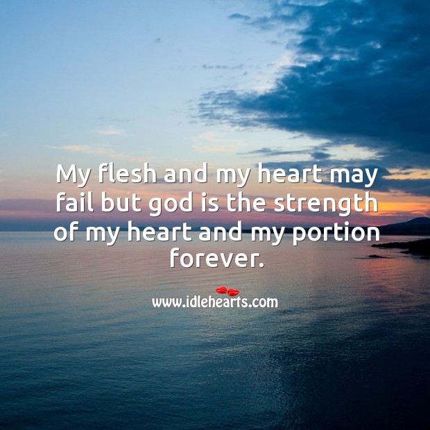 My flesh and my heart may fail but God is the strength of my heart and my portion forever. Image