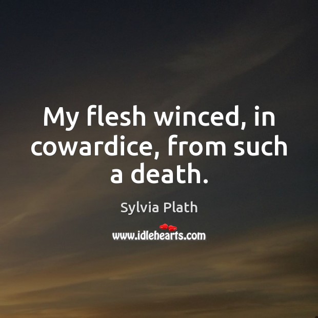 My flesh winced, in cowardice, from such a death. Sylvia Plath Picture Quote