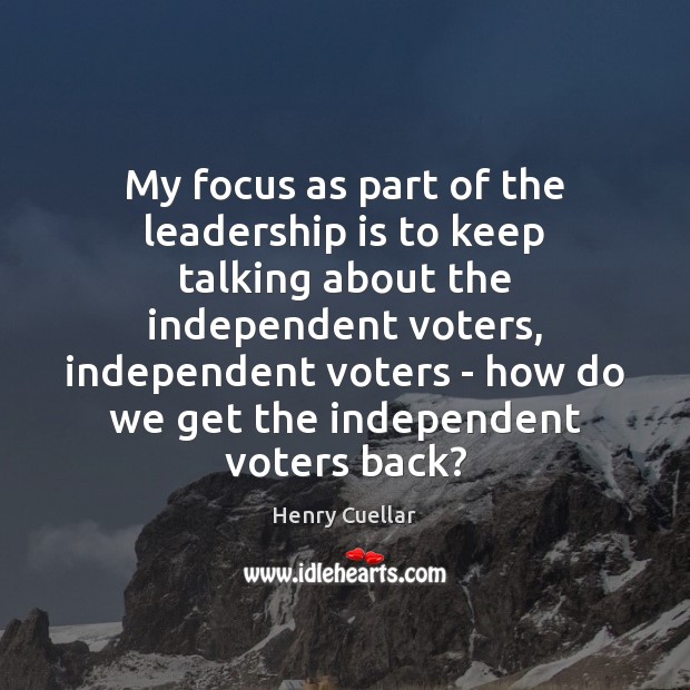 My focus as part of the leadership is to keep talking about Henry Cuellar Picture Quote