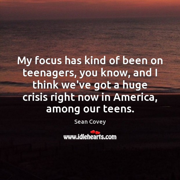 My focus has kind of been on teenagers, you know, and I Sean Covey Picture Quote