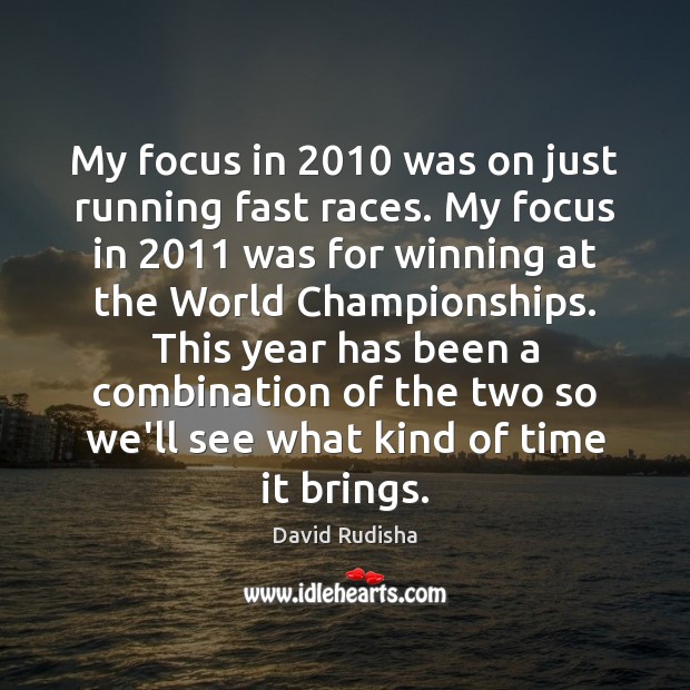My focus in 2010 was on just running fast races. My focus in 2011 David Rudisha Picture Quote