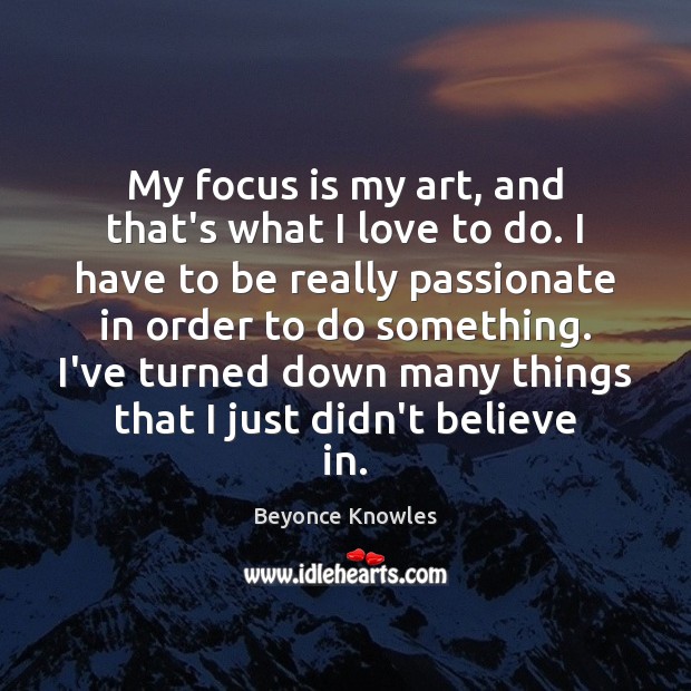 My focus is my art, and that’s what I love to do. Beyonce Knowles Picture Quote