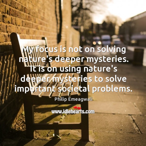 My focus is not on solving nature’s deeper mysteries. It is on Philip Emeagwali Picture Quote