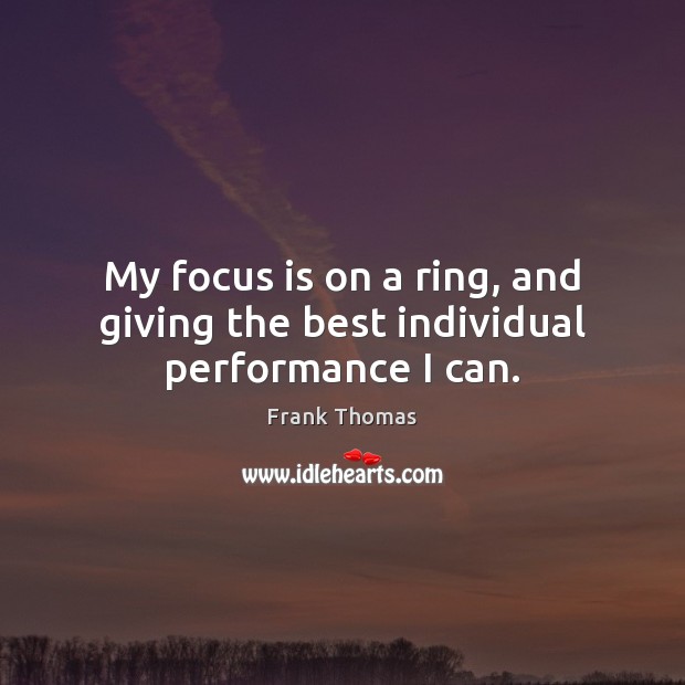 My focus is on a ring, and giving the best individual performance I can. Frank Thomas Picture Quote