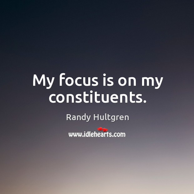 My focus is on my constituents. Randy Hultgren Picture Quote