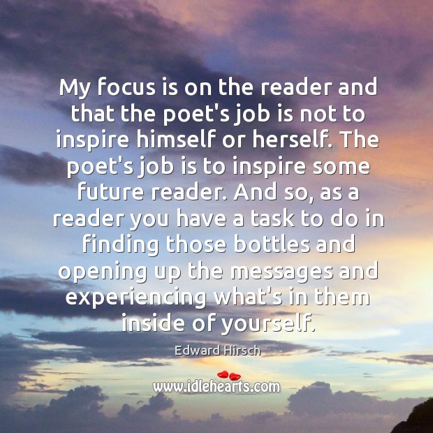 My focus is on the reader and that the poet’s job is Edward Hirsch Picture Quote