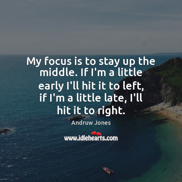 My focus is to stay up the middle. If I’m a little Andruw Jones Picture Quote