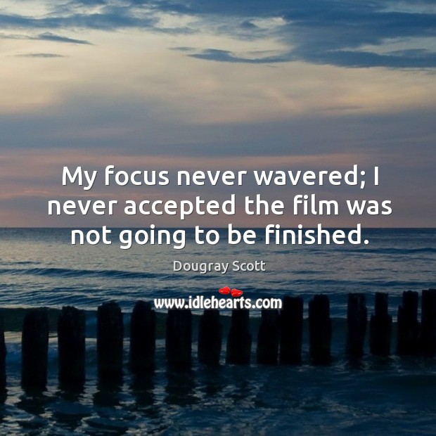 My focus never wavered; I never accepted the film was not going to be finished. Dougray Scott Picture Quote