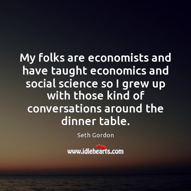 My folks are economists and have taught economics and social science so Seth Gordon Picture Quote