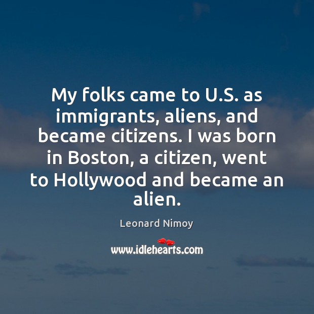My folks came to U.S. as immigrants, aliens, and became citizens. Leonard Nimoy Picture Quote