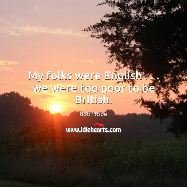 My folks were English . . . we were too poor to be British. Bob Hope Picture Quote