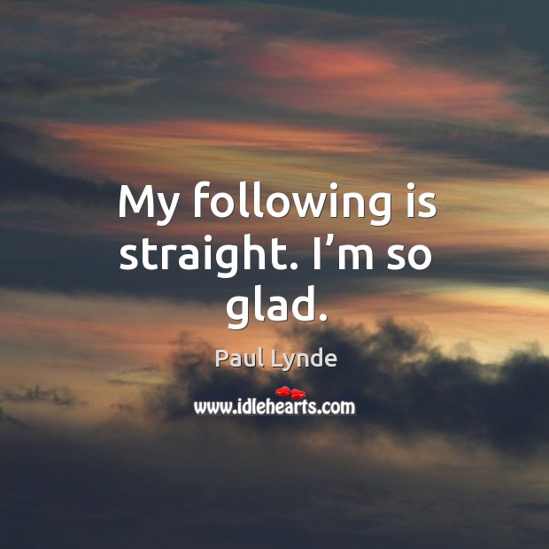 My following is straight. I’m so glad. Image
