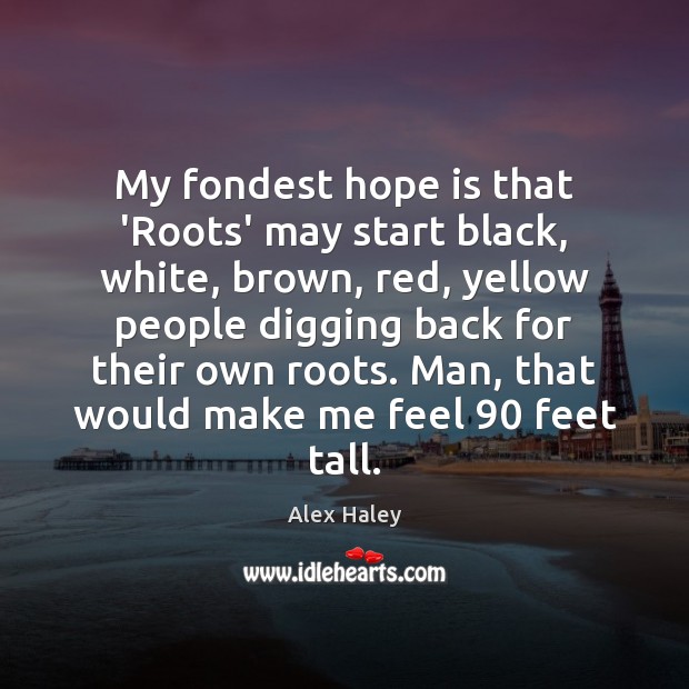 My fondest hope is that ‘Roots’ may start black, white, brown, red, Alex Haley Picture Quote