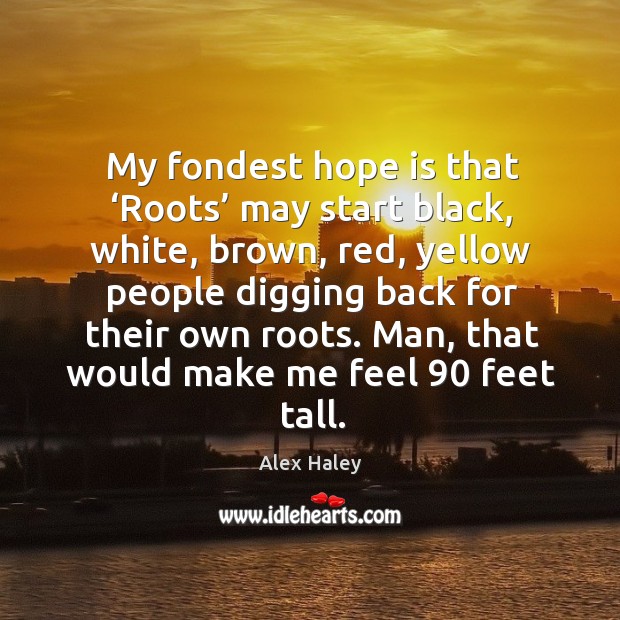 My fondest hope is that ‘roots’ may start black, white Alex Haley Picture Quote