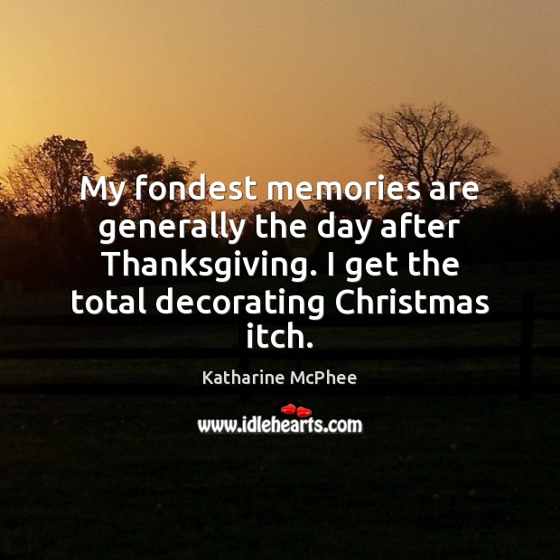 My fondest memories are generally the day after Thanksgiving. I get the Christmas Quotes Image