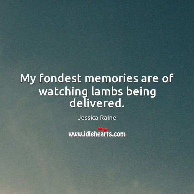 My fondest memories are of watching lambs being delivered. Jessica Raine Picture Quote