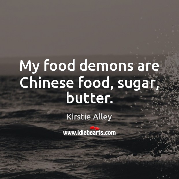 My food demons are Chinese food, sugar, butter. Kirstie Alley Picture Quote