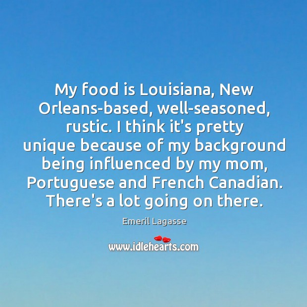My food is Louisiana, New Orleans-based, well-seasoned, rustic. I think it’s pretty Emeril Lagasse Picture Quote