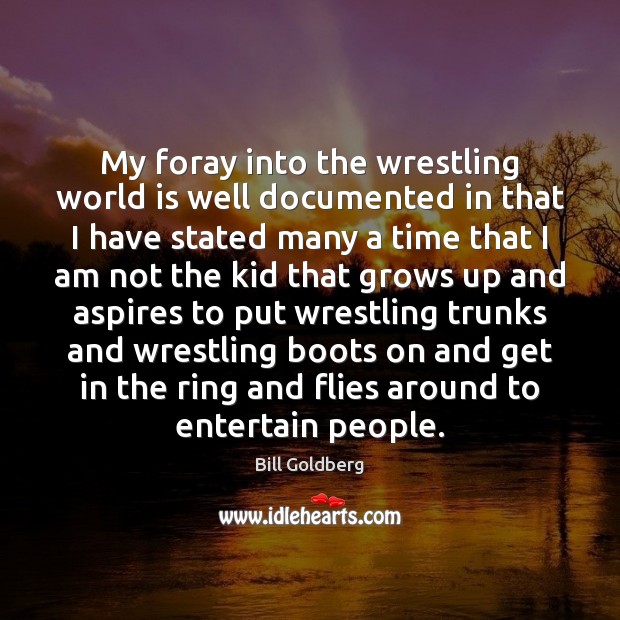 My foray into the wrestling world is well documented in that I Bill Goldberg Picture Quote
