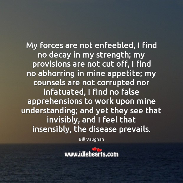My forces are not enfeebled, I find no decay in my strength; Bill Vaughan Picture Quote