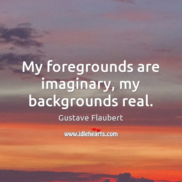 My foregrounds are imaginary, my backgrounds real. Image