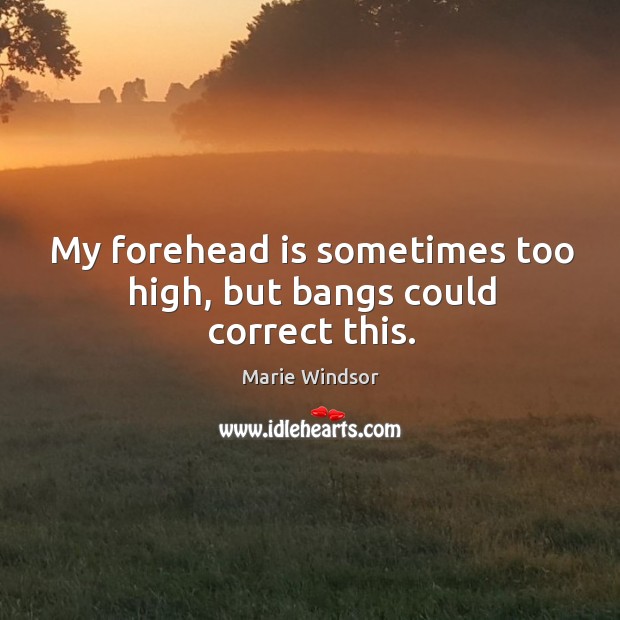 My forehead is sometimes too high, but bangs could correct this. Marie Windsor Picture Quote
