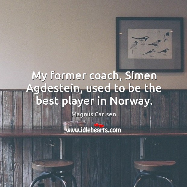 My former coach, Simen Agdestein, used to be the best player in Norway. Magnus Carlsen Picture Quote