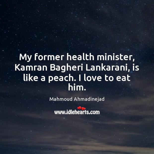My former health minister, Kamran Bagheri Lankarani, is like a peach. I love to eat him. Image