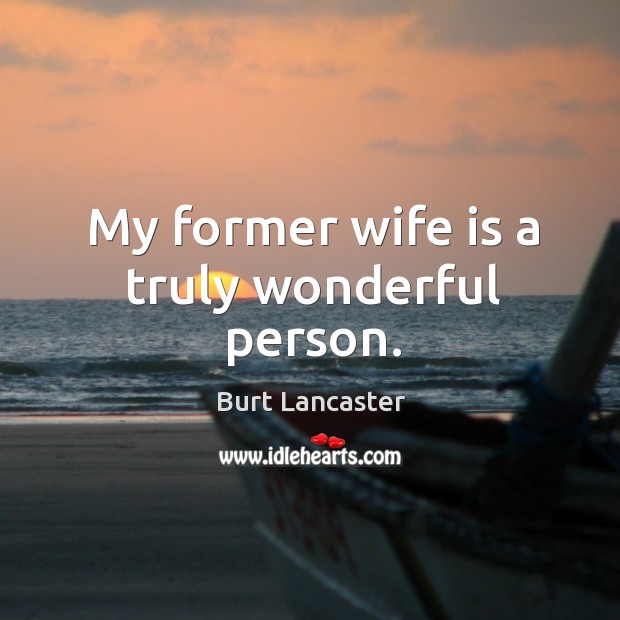 My former wife is a truly wonderful person. Burt Lancaster Picture Quote