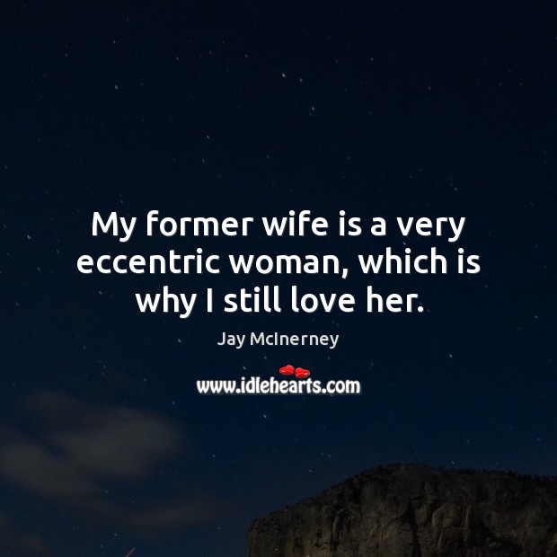 My former wife is a very eccentric woman, which is why I still love her. Jay McInerney Picture Quote
