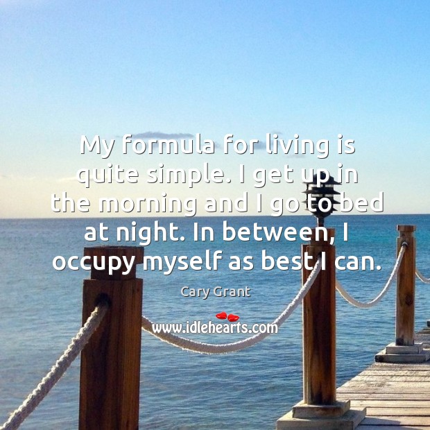 My formula for living is quite simple. I get up in the morning and I go to bed at night. Image