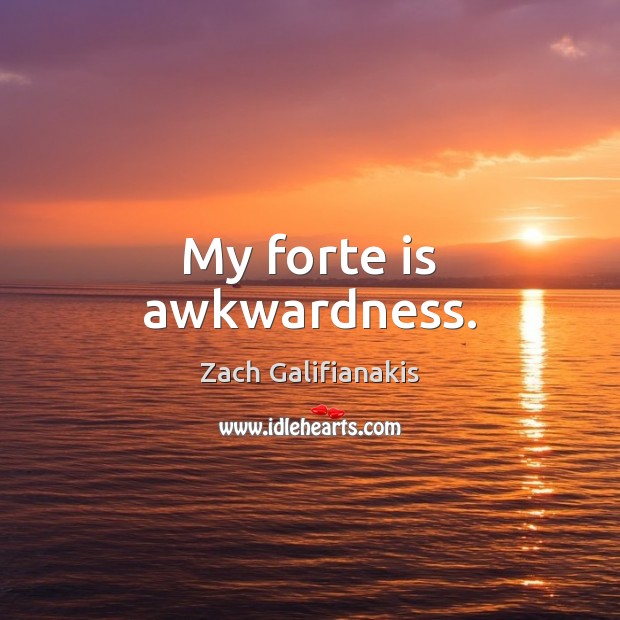 My forte is awkwardness. Zach Galifianakis Picture Quote