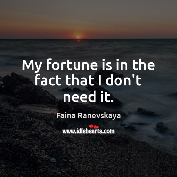 My fortune is in the fact that I don’t need it. Faina Ranevskaya Picture Quote