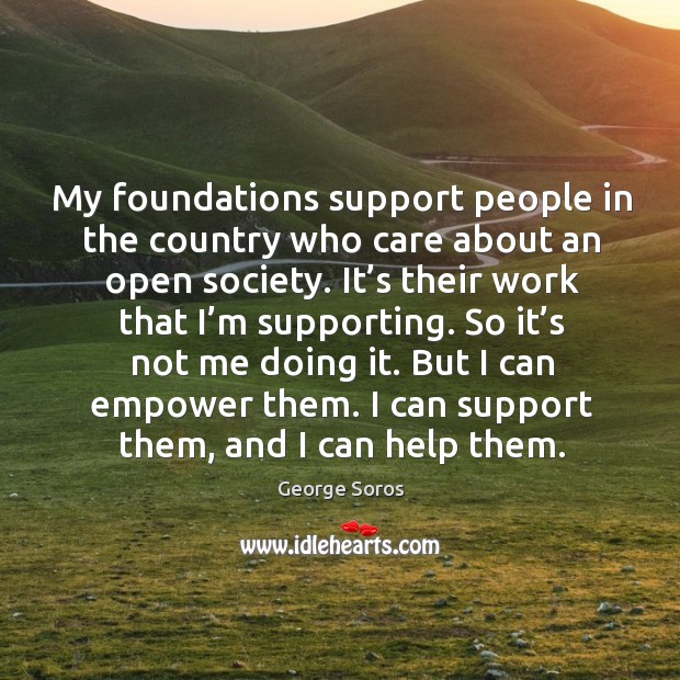 My foundations support people in the country who care about an open society. George Soros Picture Quote