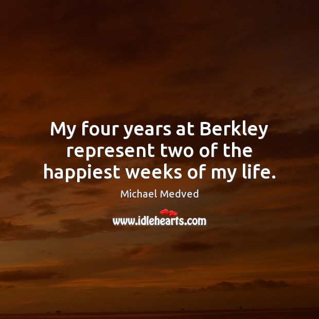 My four years at Berkley represent two of the happiest weeks of my life. Michael Medved Picture Quote
