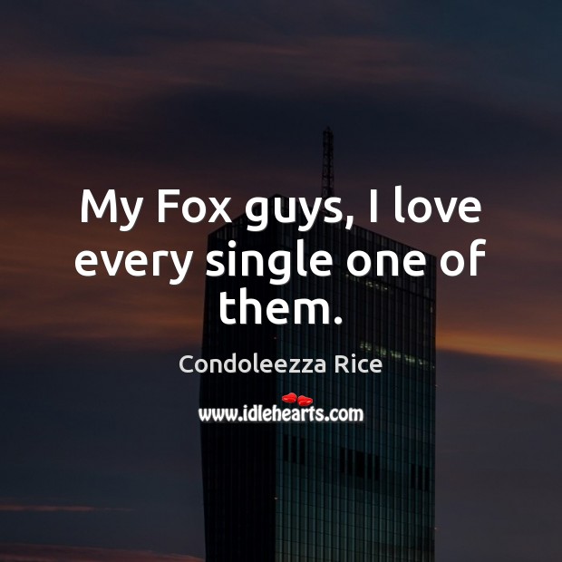 My Fox guys, I love every single one of them. Condoleezza Rice Picture Quote
