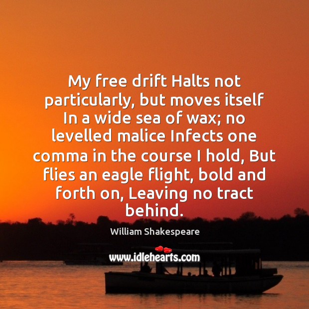 My free drift Halts not particularly, but moves itself In a wide William Shakespeare Picture Quote