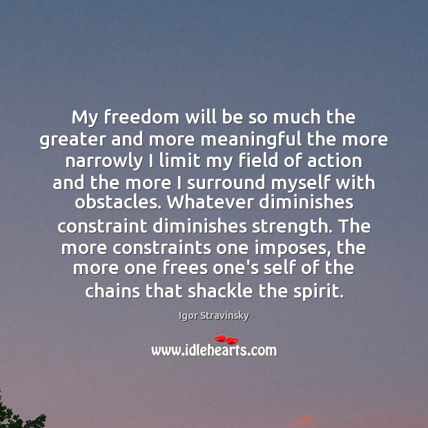 My freedom will be so much the greater and more meaningful the Igor Stravinsky Picture Quote