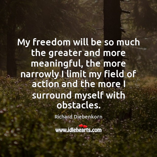 My freedom will be so much the greater and more meaningful, the Richard Diebenkorn Picture Quote