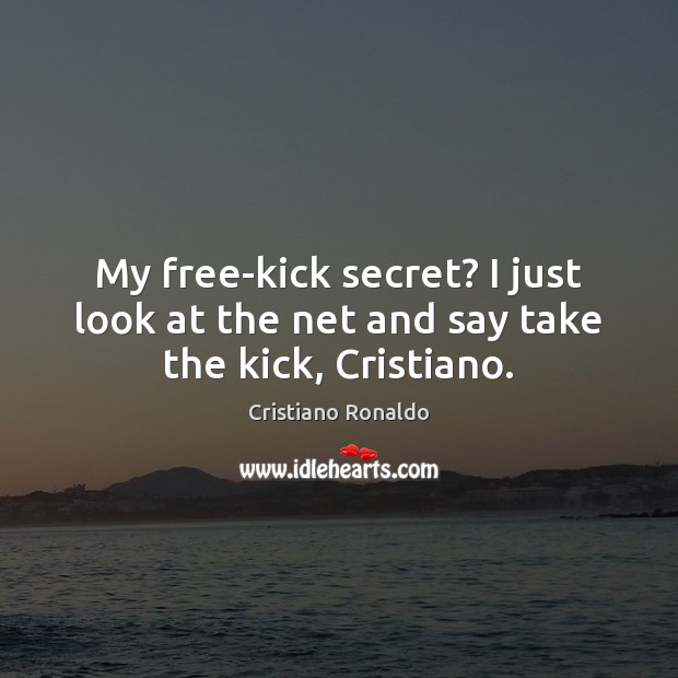 My free-kick secret? I just look at the net and say take the kick, Cristiano. Cristiano Ronaldo Picture Quote